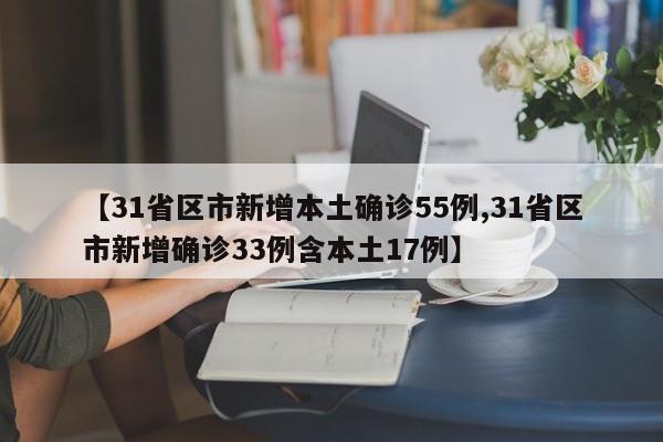 【31省区市新增本土确诊55例,31省区市新增确诊33例含本土17例】