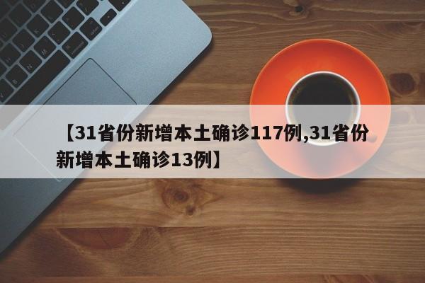 【31省份新增本土确诊117例,31省份新增本土确诊13例】