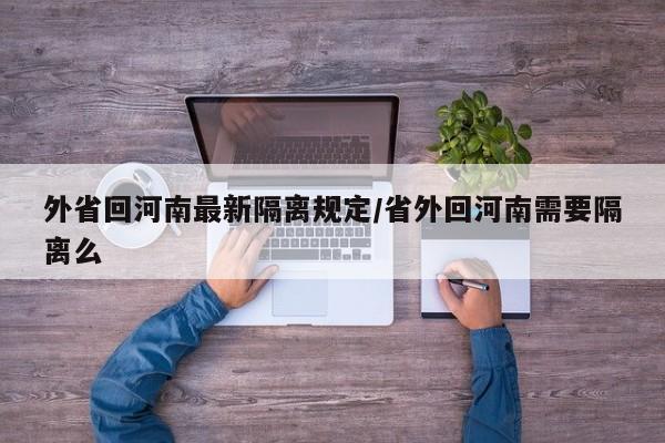 外省回河南最新隔离规定/省外回河南需要隔离么