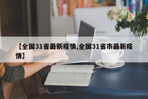 【全国31省最新疫情,全国31省市最新疫情】