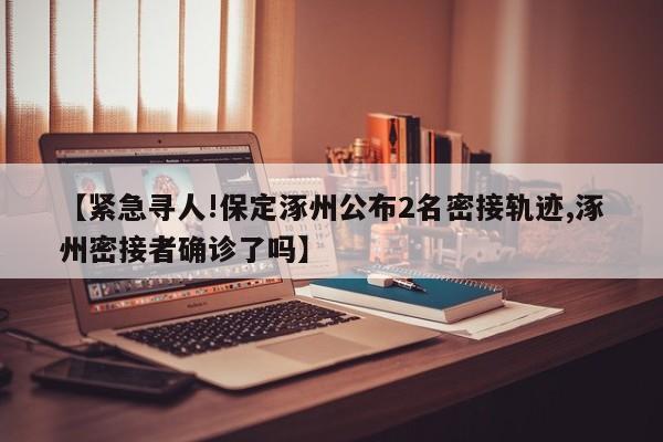 【紧急寻人!保定涿州公布2名密接轨迹,涿州密接者确诊了吗】