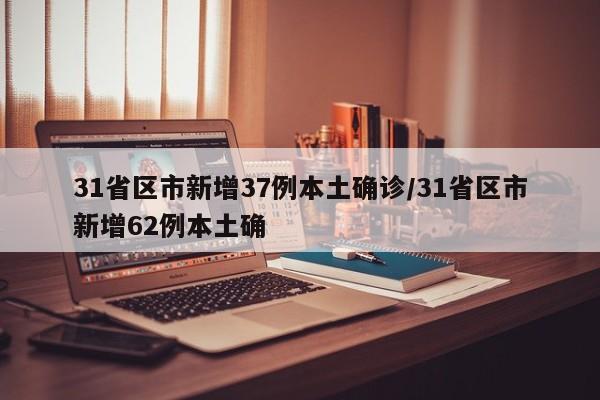 31省区市新增37例本土确诊/31省区市新增62例本土确