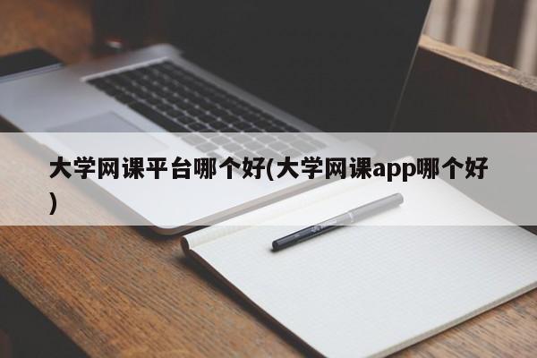 大学网课平台哪个好(大学网课app哪个好)