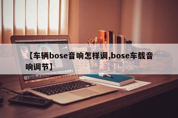 【车辆bose音响怎样调,bose车载音响调节】