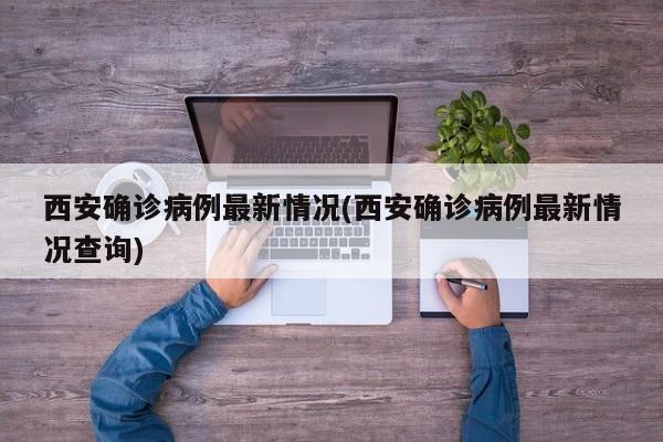 西安确诊病例最新情况(西安确诊病例最新情况查询)