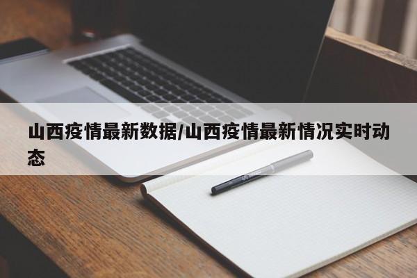 山西疫情最新数据/山西疫情最新情况实时动态