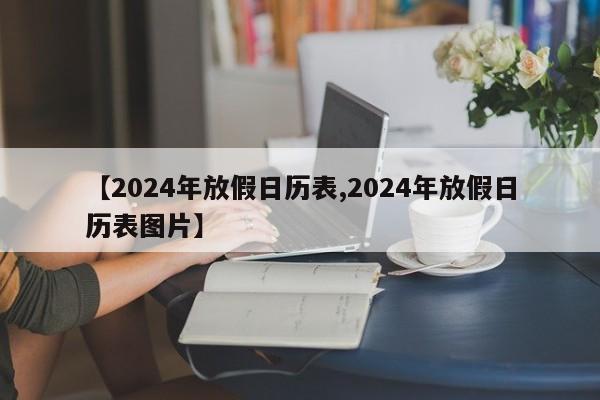 【2024年放假日历表,2024年放假日历表图片】