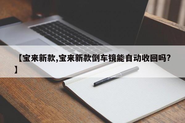 【宝来新款,宝来新款倒车镜能自动收回吗?】