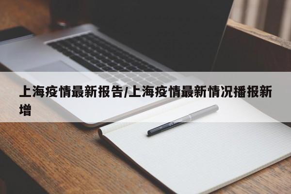 上海疫情最新报告/上海疫情最新情况播报新增