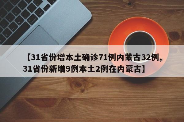 【31省份增本土确诊71例内蒙古32例,31省份新增9例本土2例在内蒙古】
