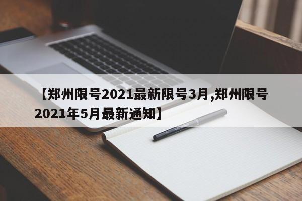 【郑州限号2021最新限号3月,郑州限号2021年5月最新通知】