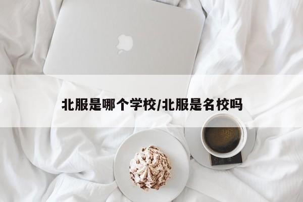 北服是哪个学校/北服是名校吗