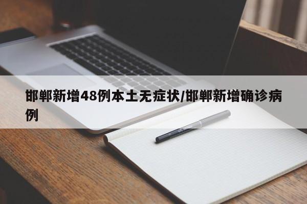 邯郸新增48例本土无症状/邯郸新增确诊病例