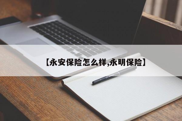 【永安保险怎么样,永明保险】