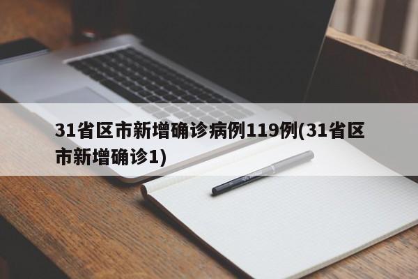 31省区市新增确诊病例119例(31省区市新增确诊1)