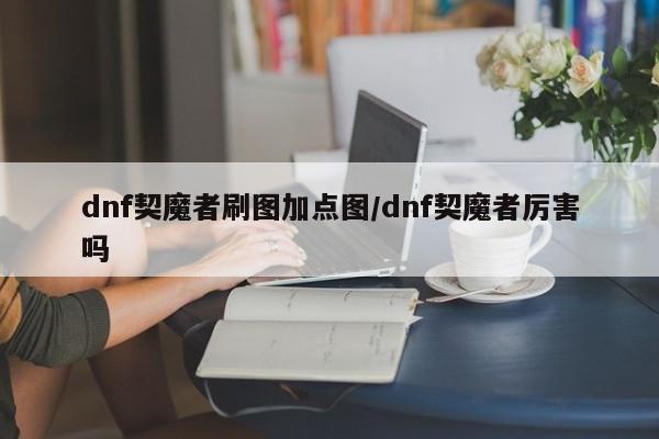 dnf契魔者刷图加点图/dnf契魔者厉害吗