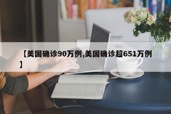 【美国确诊90万例,美国确诊超651万例】
