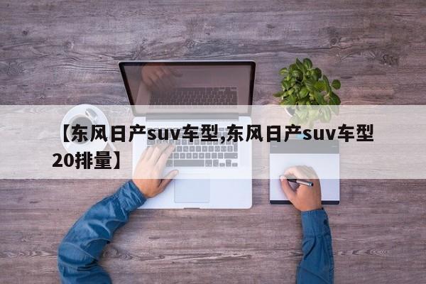 【东风日产suv车型,东风日产suv车型20排量】