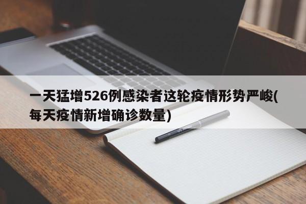 一天猛增526例感染者这轮疫情形势严峻(每天疫情新增确诊数量)