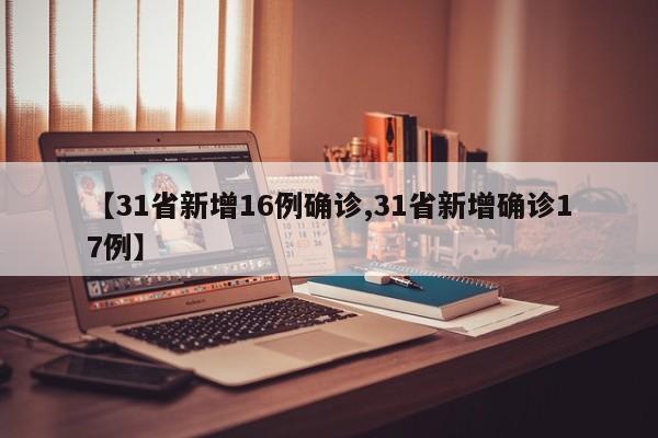 【31省新增16例确诊,31省新增确诊17例】