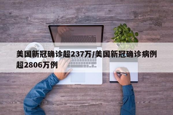 美国新冠确诊超237万/美国新冠确诊病例超2806万例