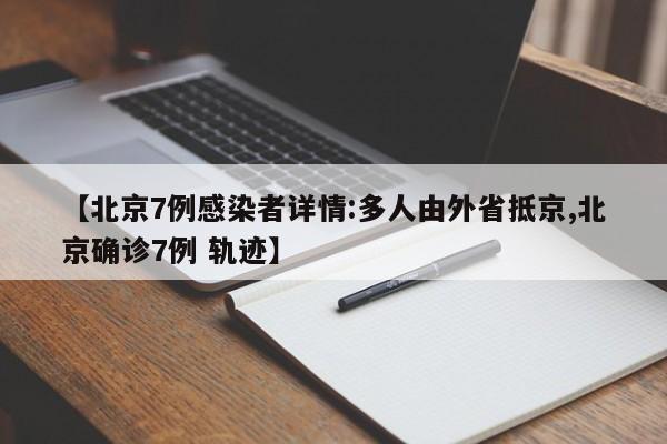 【北京7例感染者详情:多人由外省抵京,北京确诊7例 轨迹】
