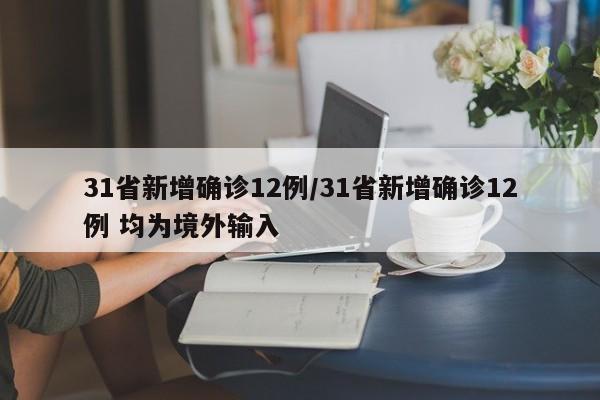 31省新增确诊12例/31省新增确诊12例 均为境外输入