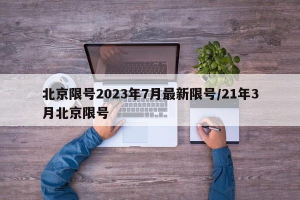 北京限号2023年7月最新限号/21年3月北京限号