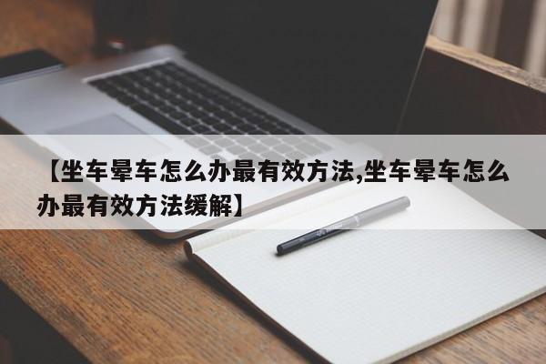 【坐车晕车怎么办最有效方法,坐车晕车怎么办最有效方法缓解】