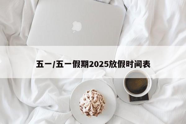 五一/五一假期2025放假时间表