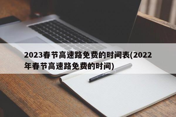 2023春节高速路免费的时间表(2022年春节高速路免费的时间)
