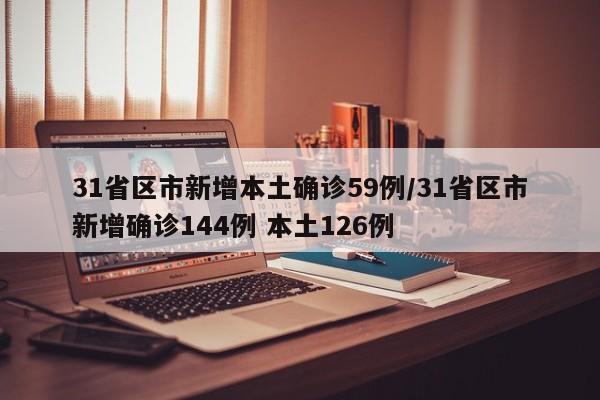 31省区市新增本土确诊59例/31省区市新增确诊144例 本土126例