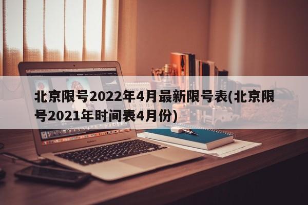 北京限号2022年4月最新限号表(北京限号2021年时间表4月份)