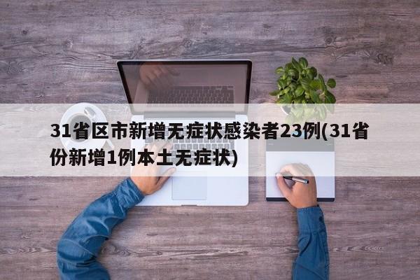 31省区市新增无症状感染者23例(31省份新增1例本土无症状)
