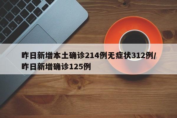 昨日新增本土确诊214例无症状312例/昨日新增确诊125例