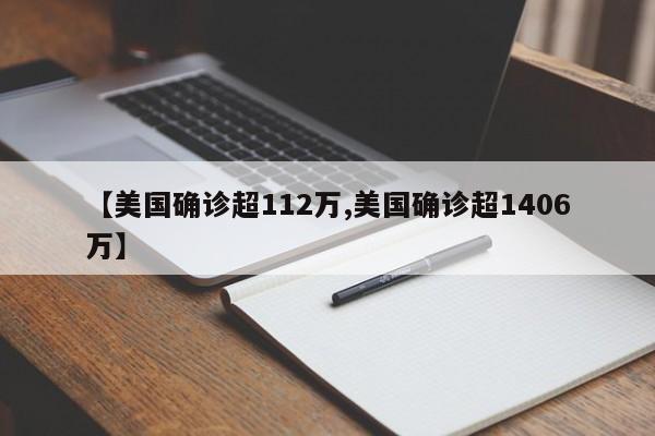 【美国确诊超112万,美国确诊超1406万】
