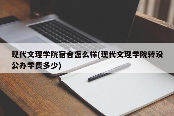 现代文理学院宿舍怎么样(现代文理学院转设公办学费多少)