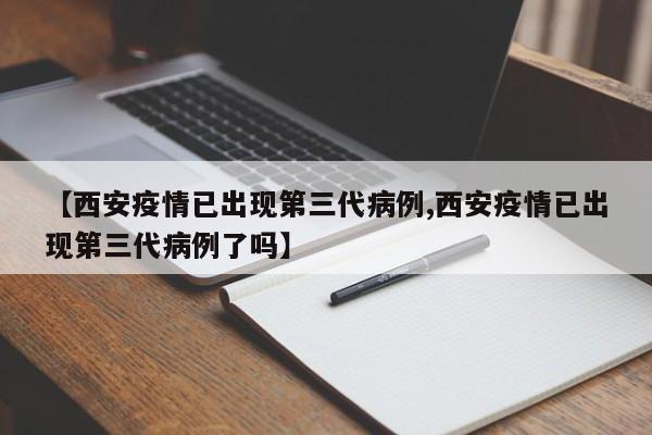 【西安疫情已出现第三代病例,西安疫情已出现第三代病例了吗】