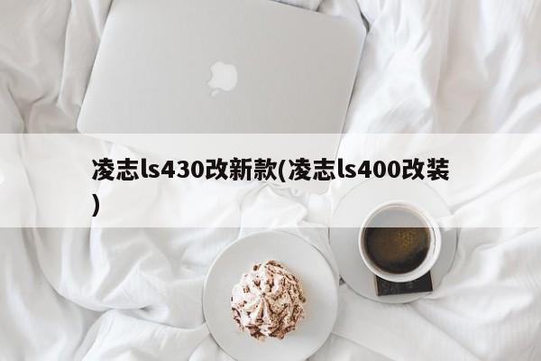 凌志ls430改新款(凌志ls400改装)