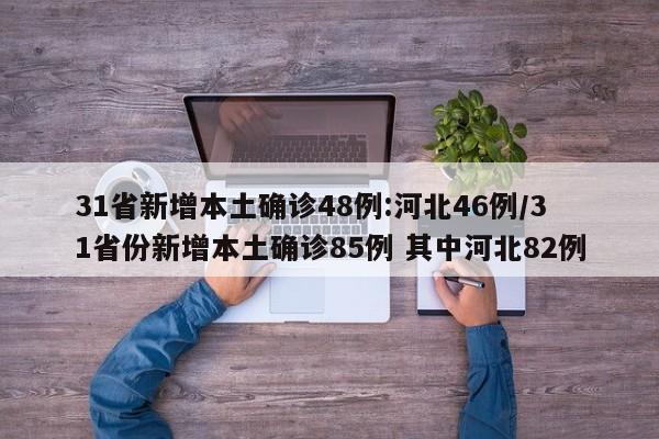 31省新增本土确诊48例:河北46例/31省份新增本土确诊85例 其中河北82例
