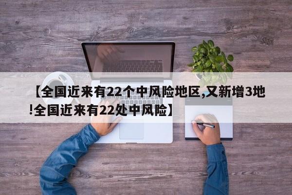 【全国近来有22个中风险地区,又新增3地!全国近来有22处中风险】