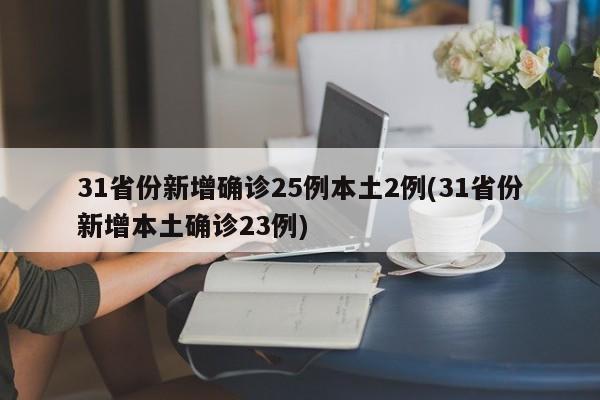 31省份新增确诊25例本土2例(31省份新增本土确诊23例)