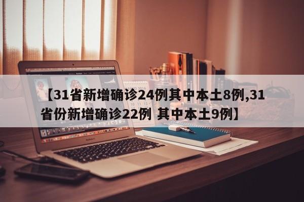【31省新增确诊24例其中本土8例,31省份新增确诊22例 其中本土9例】
