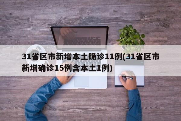 31省区市新增本土确诊11例(31省区市新增确诊15例含本土1例)