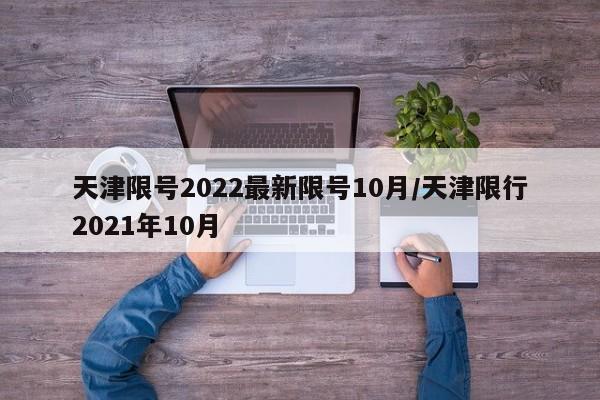 天津限号2022最新限号10月/天津限行2021年10月
