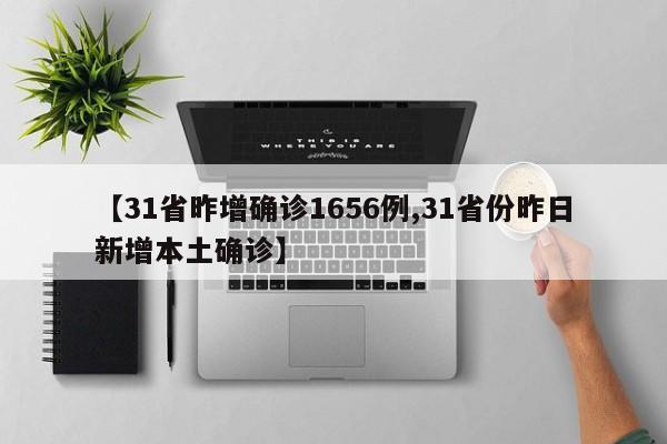 【31省昨增确诊1656例,31省份昨日新增本土确诊】