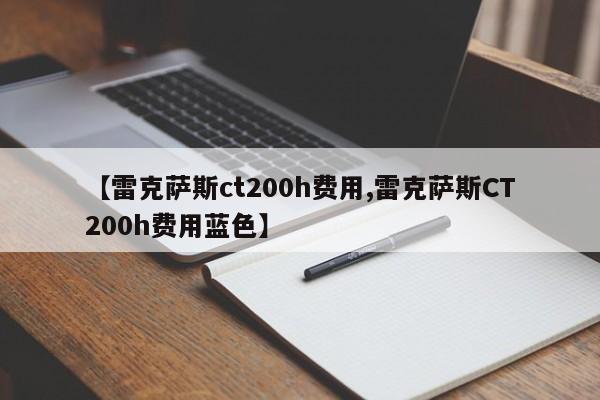 【雷克萨斯ct200h费用,雷克萨斯CT200h费用蓝色】