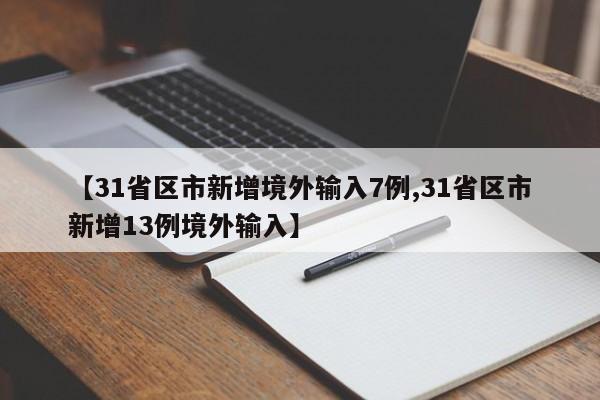 【31省区市新增境外输入7例,31省区市新增13例境外输入】