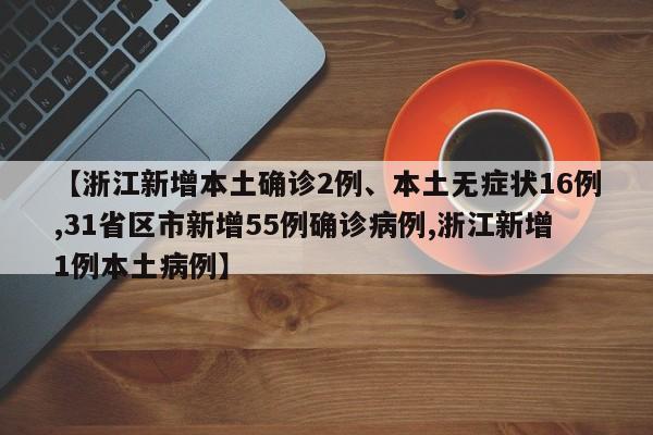 【浙江新增本土确诊2例、本土无症状16例,31省区市新增55例确诊病例,浙江新增1例本土病例】