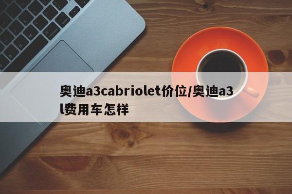 奥迪a3cabriolet价位/奥迪a3l费用车怎样